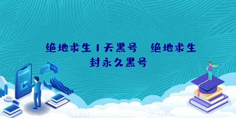 「绝地求生1天黑号」|绝地求生封永久黑号